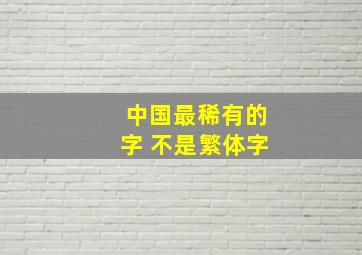 中国最稀有的字 不是繁体字